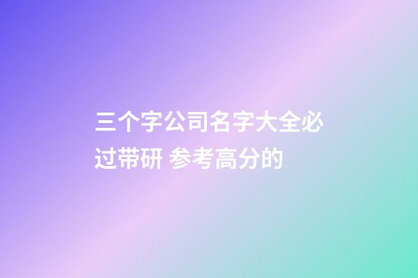 三个字公司名字大全必过带研 参考高分的-第1张-公司起名-玄机派